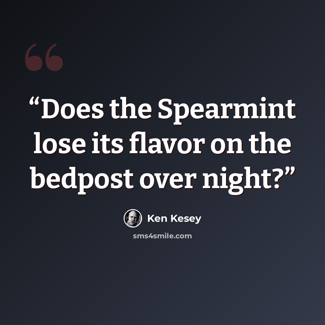 “Does the Spearmint lose its flavor on the bedpost over night?” quote by Ken Kesey
