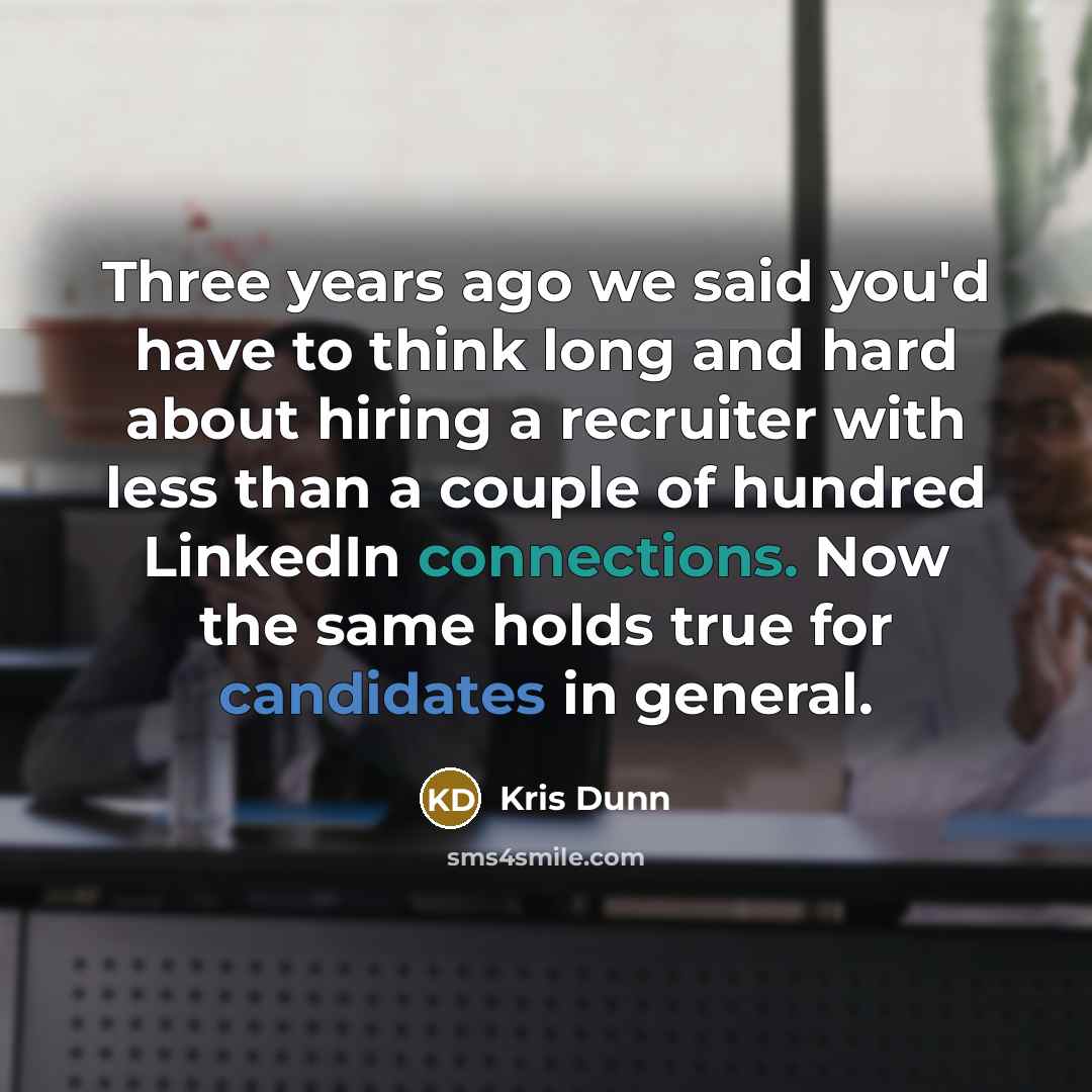 “Three years ago we said you'd have to think long and hard about hiring a recruiter with less than a couple of hundred LinkedIn connections. Now the same holds true for candidates in general.” quote by Kris Dunn