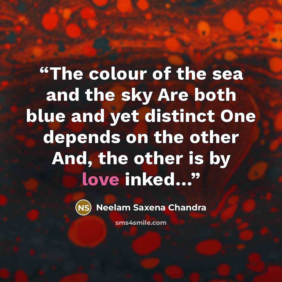 “The colour of the sea and the sky Are both blue and yet distinct One depends on the other And, the other is by love inked…” quote by Neelam Saxena Chandra
