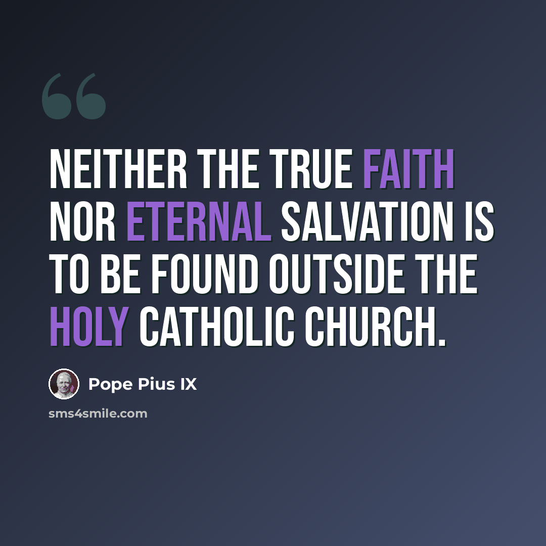 “Neither the true faith nor eternal salvation is to be found outside the Holy Catholic Church.” quote by Pope Pius IX
