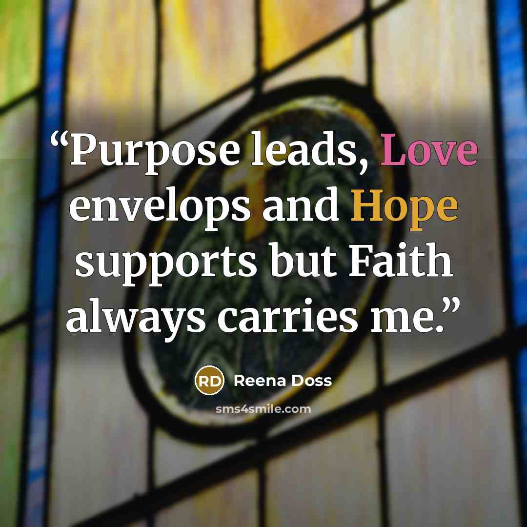 “Purpose leads, Love envelops and Hope supports but Faith always carries me.” quote by Reena Doss