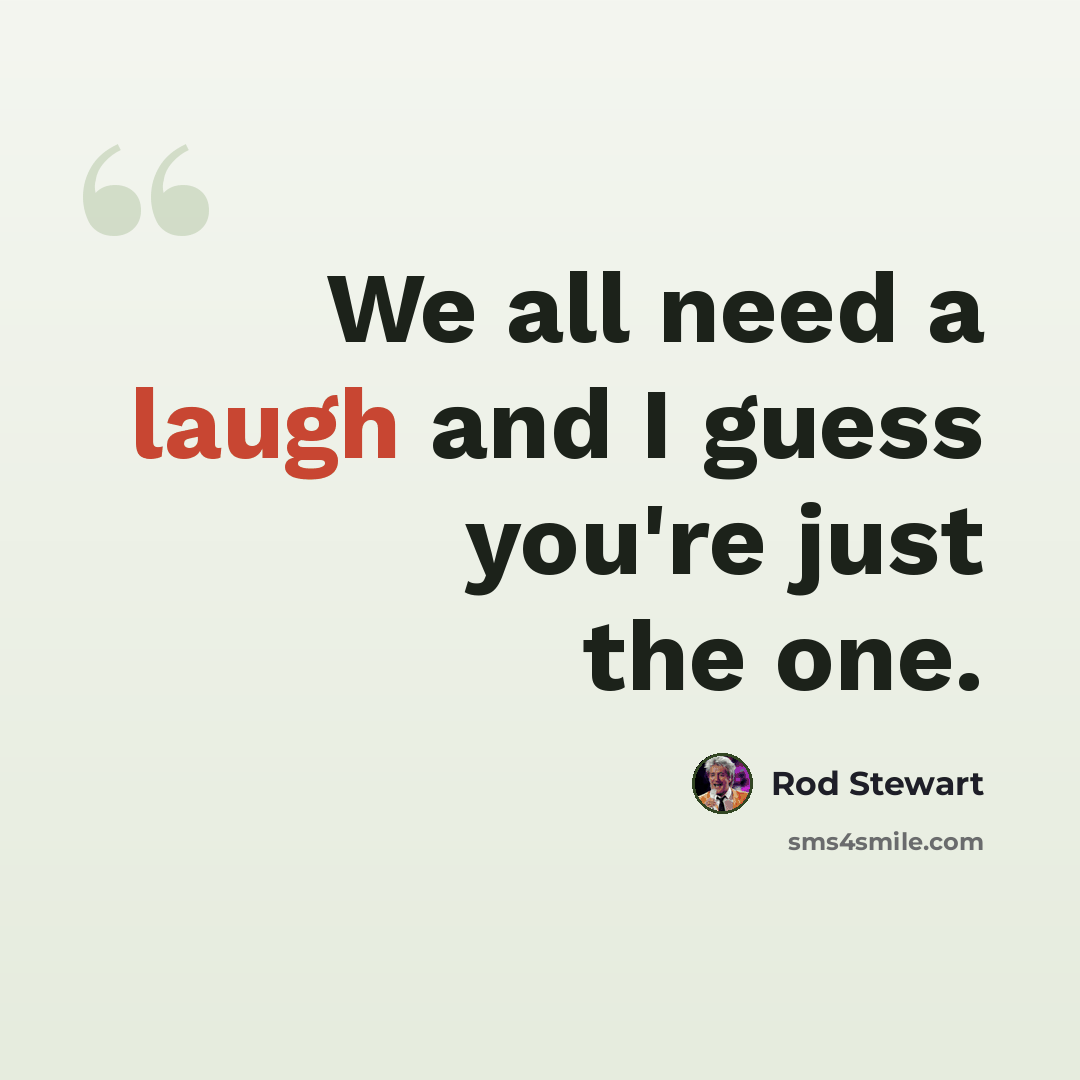 “We all need a laugh and I guess you're just the one.” quote by Rod Stewart