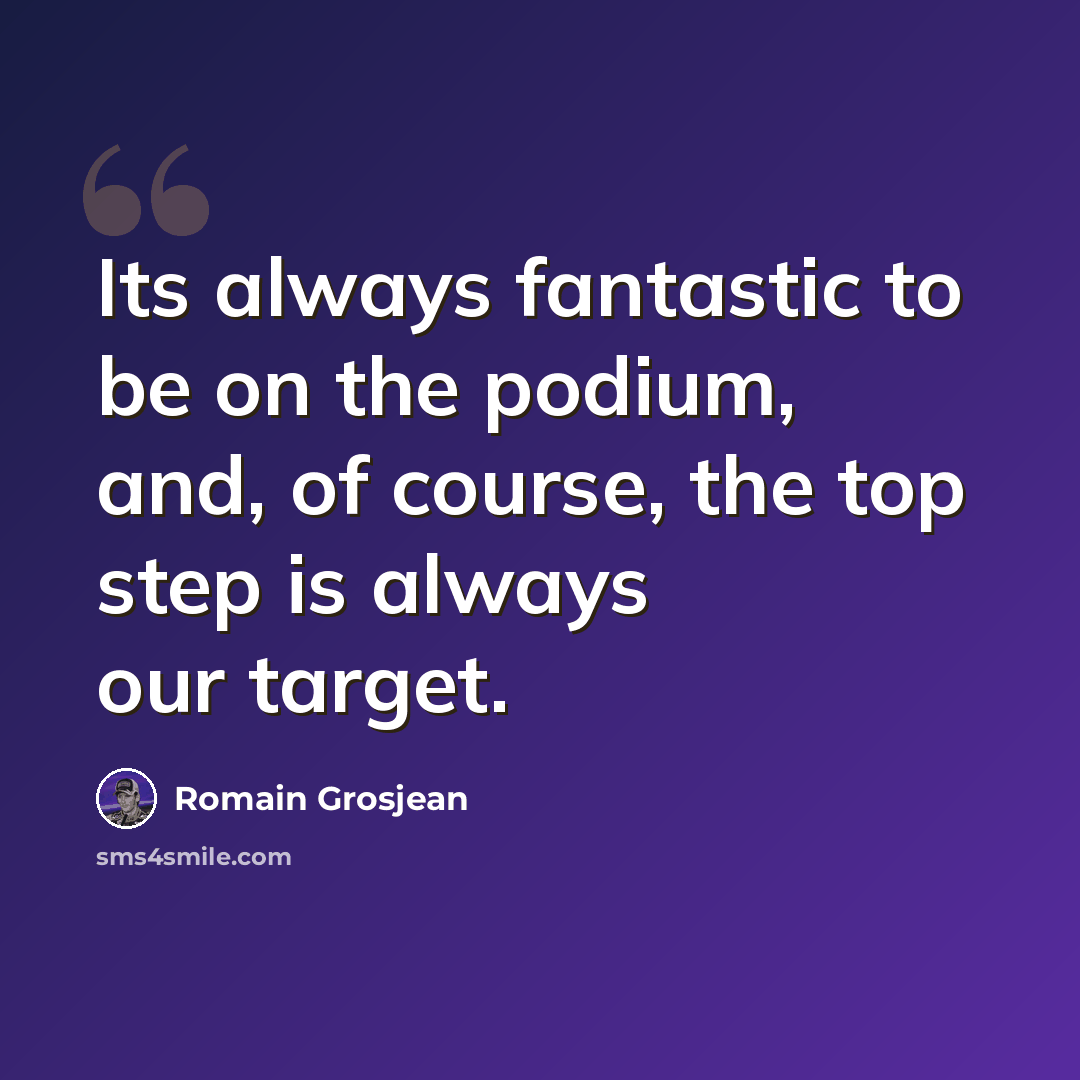 “Its always fantastic to be on the podium, and, of course, the top step is always our target.” quote by Romain Grosjean