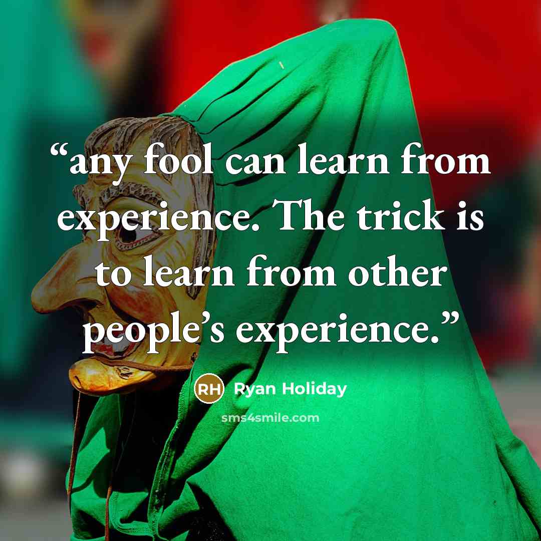 “any fool can learn from experience. The trick is to learn from other people’s experience.” quote by Ryan Holiday