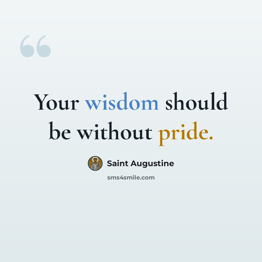 “Your wisdom should be without pride.” quote by Saint Augustine
