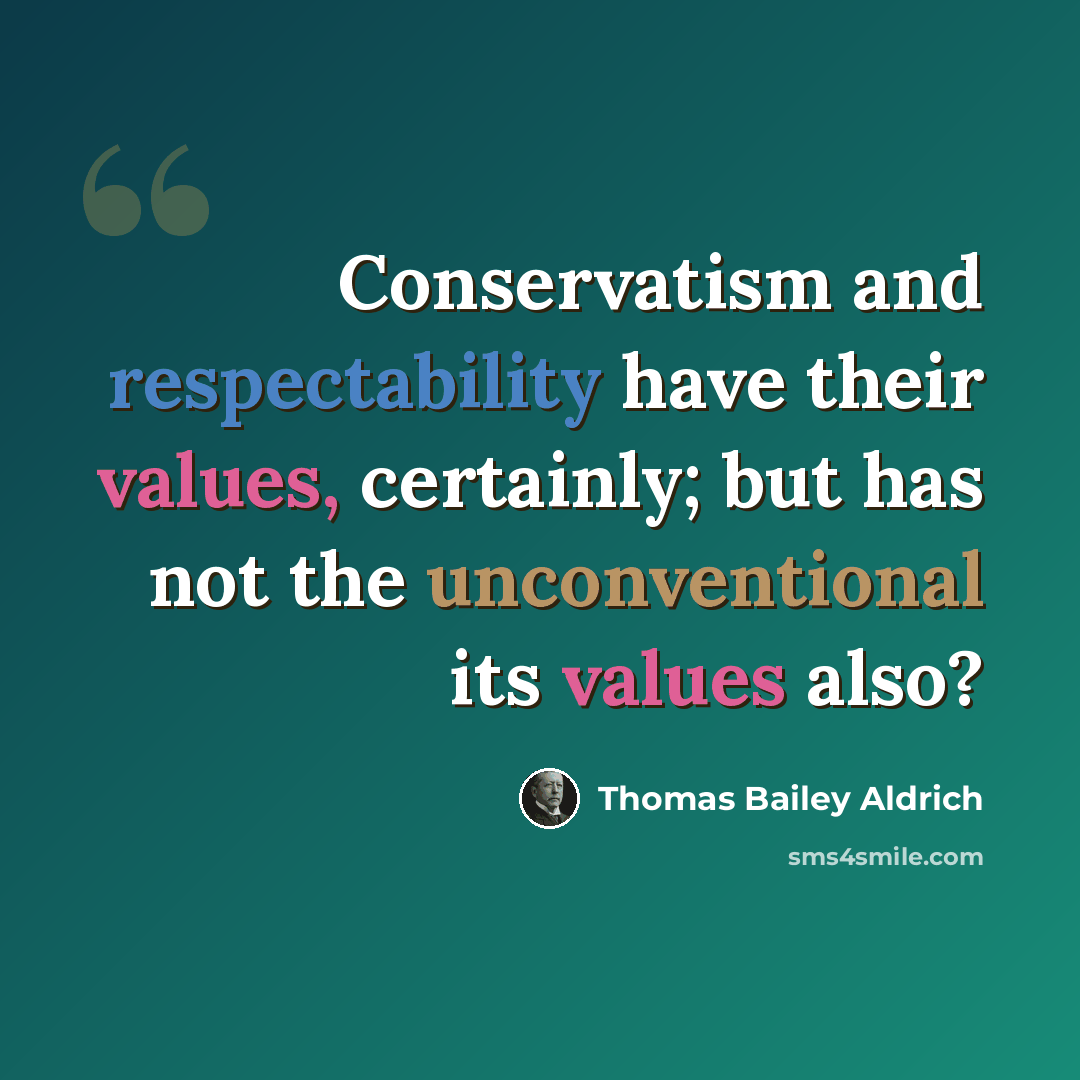 “Conservatism and respectability have their values, certainly; but has not the unconventional its values also?” quote by Thomas Bailey Aldrich