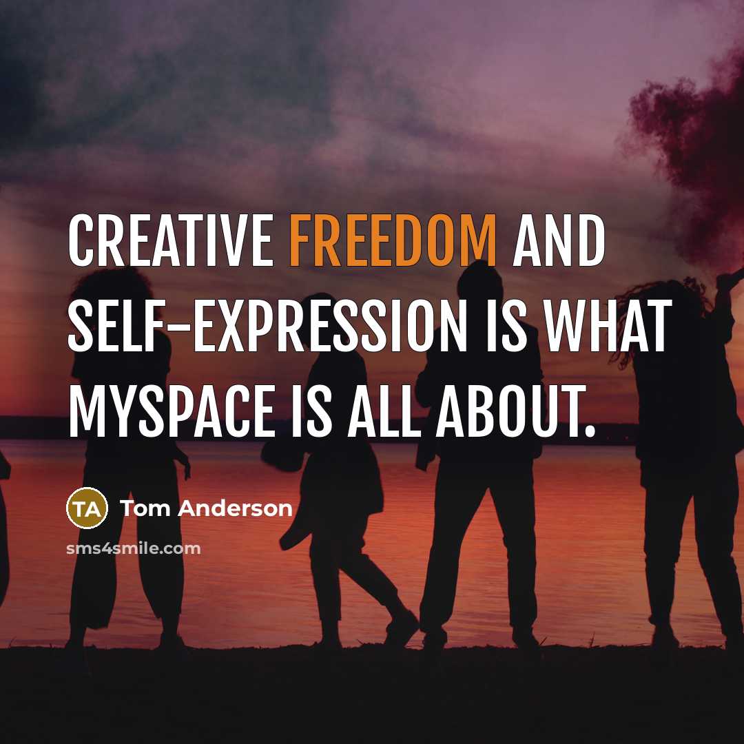 “Creative freedom and self-expression is what MySpace is all about.” quote by Tom Anderson