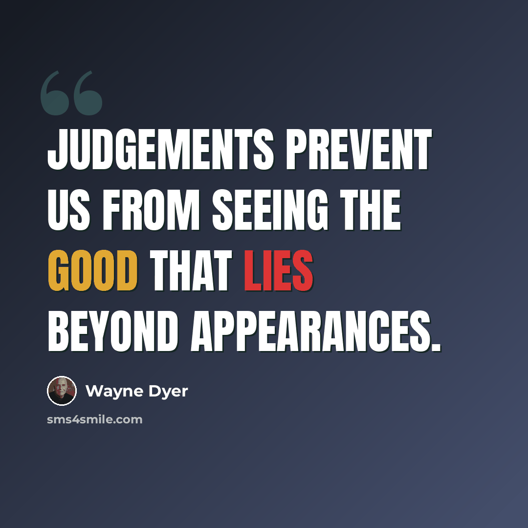 “Judgements prevent us from seeing the good that lies beyond appearances.” quote by Wayne Dyer