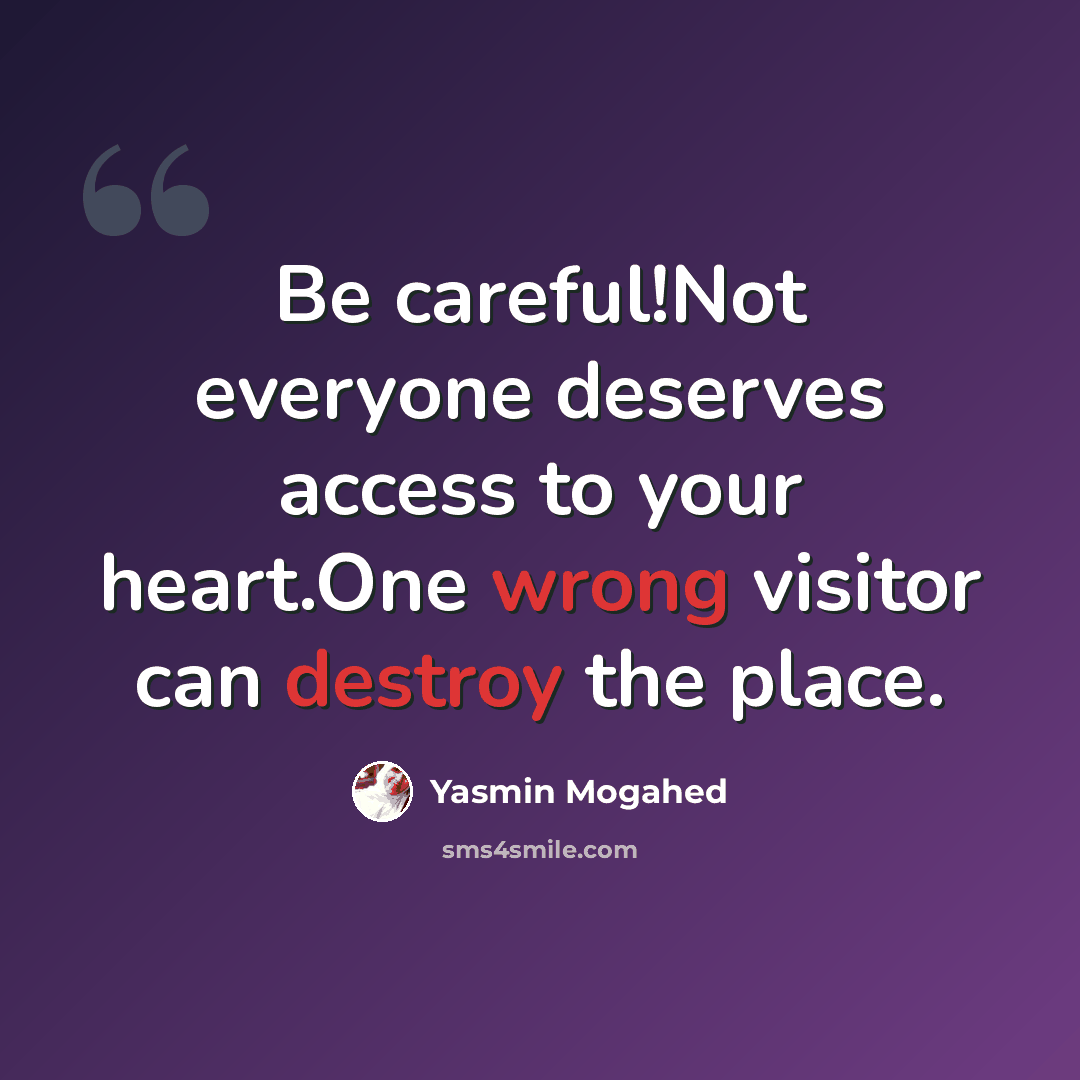 “Be careful!Not everyone deserves access to your heart.One wrong visitor can destroy the place.” quote by Yasmin Mogahed