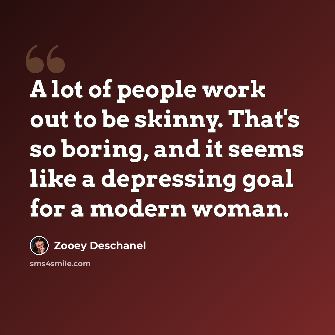 “A lot of people work out to be skinny. That's so boring, and it seems like a depressing goal for a modern woman.” quote by Zooey Deschanel