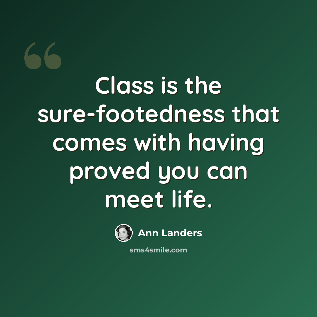 “Class is the sure-footedness that comes with having proved you can meet life.” quote by Ann Landers