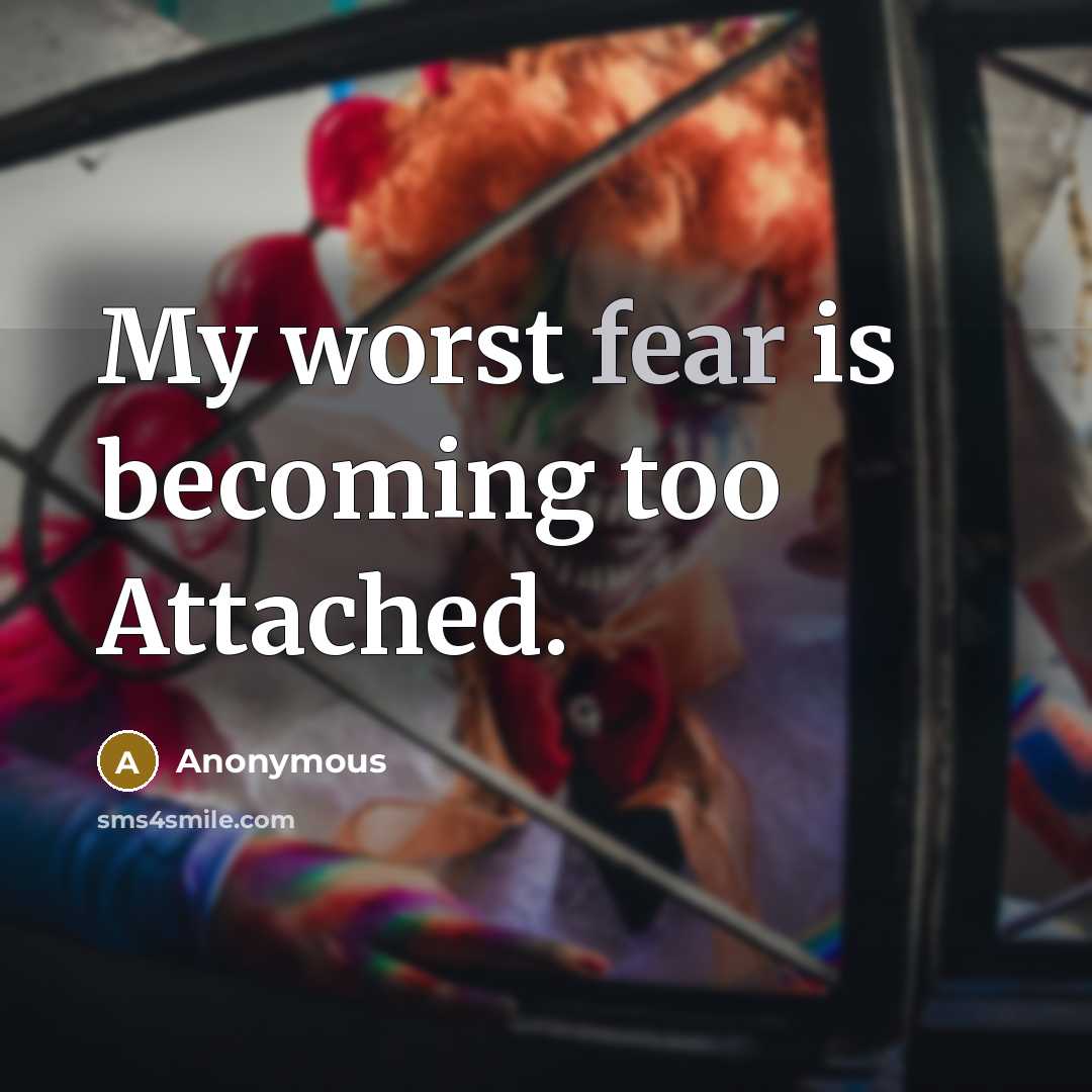 “My worst fear is becoming too Attached.” quote by Anonymous