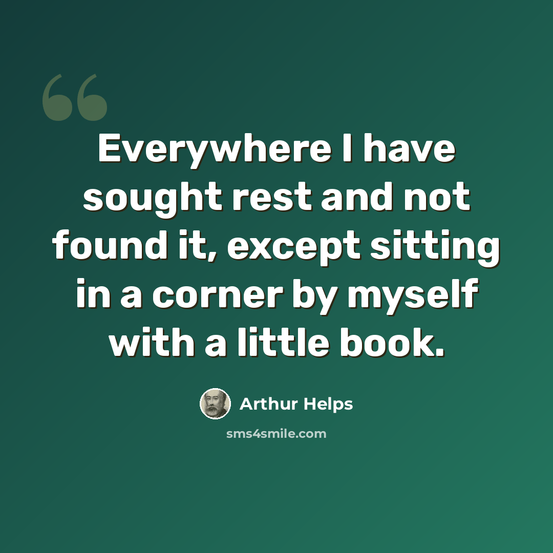 “Everywhere I have sought rest and not found it, except sitting in a corner by myself with a little book.” quote by Arthur Helps