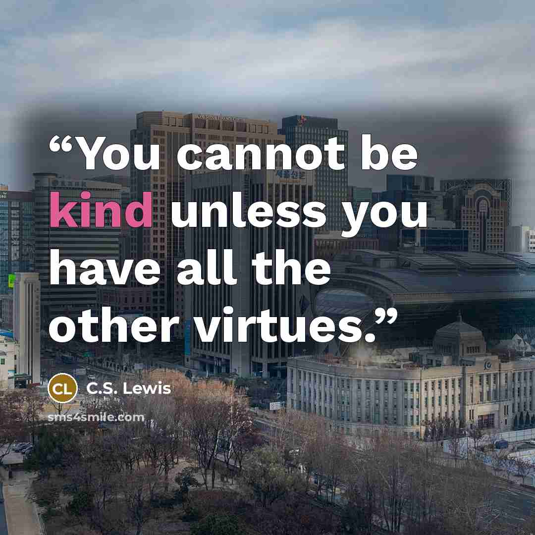 “You cannot be kind unless you have all the other virtues.” quote by C.S. Lewis