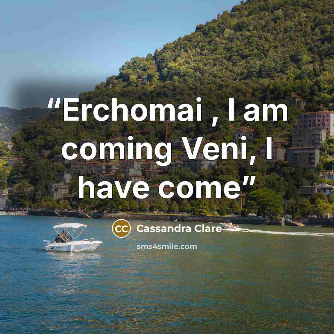 “Erchomai , I am coming Veni, I have come” quote by Cassandra Clare