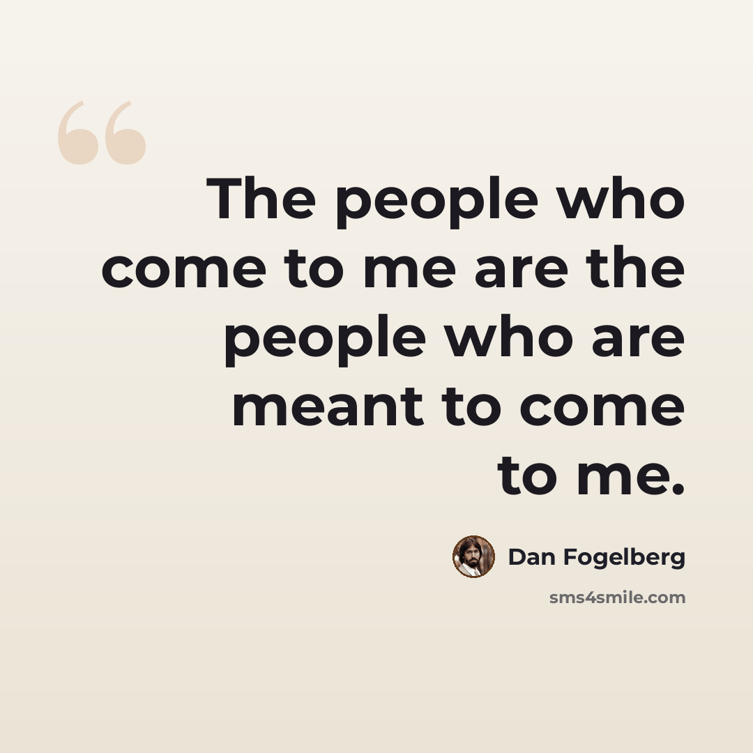 “The people who come to me are the people who are meant to come to me.” quote by Dan Fogelberg
