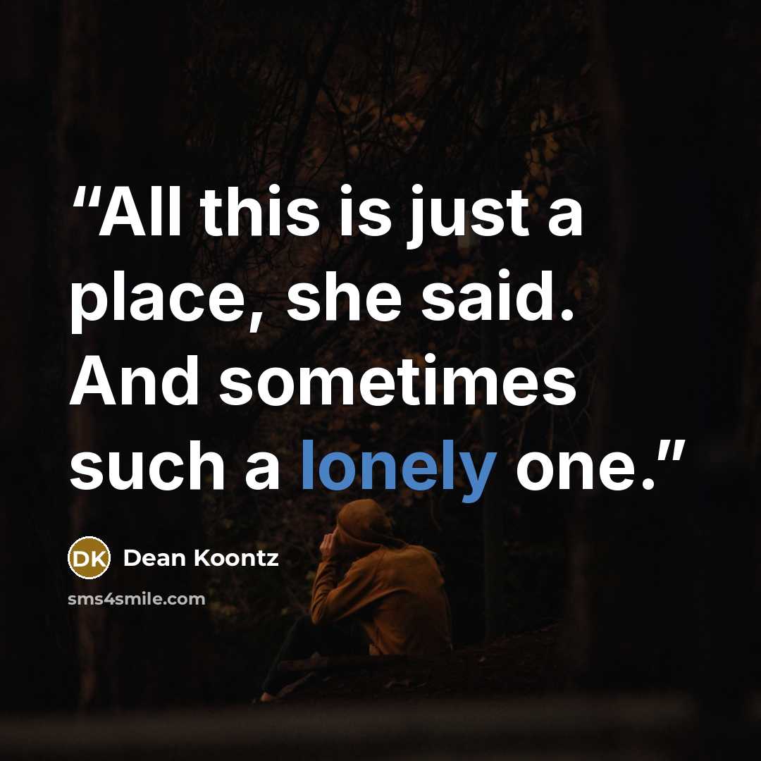“All this is just a place, she said. And sometimes such a lonely one.” quote by Dean Koontz