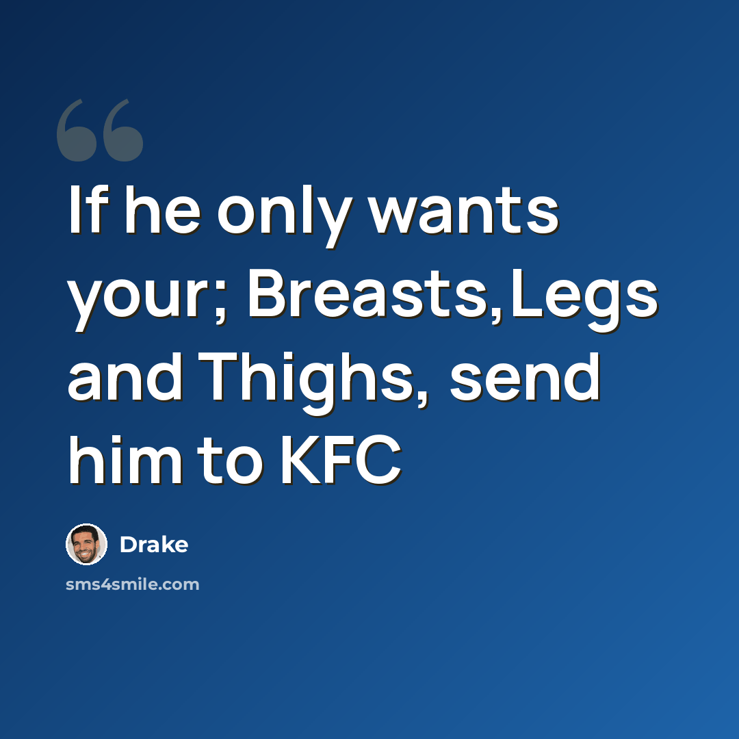“If he only wants your; Breasts,Legs and Thighs, send him to KFC” quote by Drake