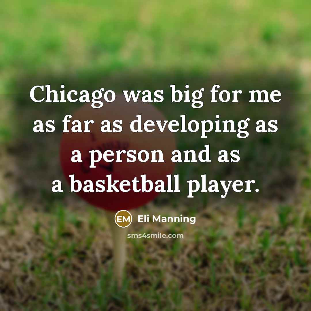 “Chicago was big for me as far as developing as a person and as a basketball player.” quote by Eli Manning