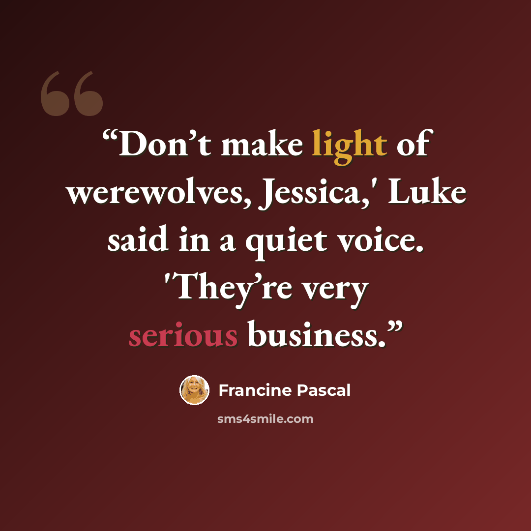 “Don’t make light of werewolves, Jessica,' Luke said in a quiet voice. 'They’re very serious business.” quote by Francine Pascal