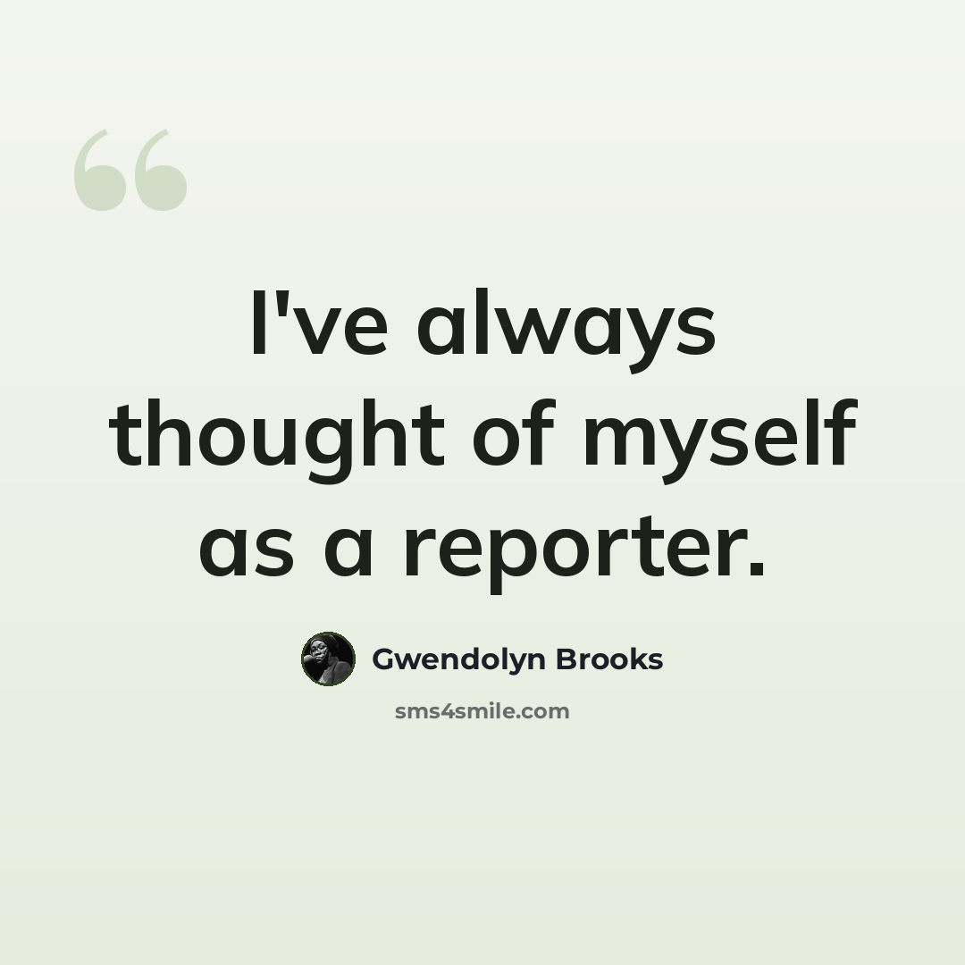 “I've always thought of myself as a reporter.” quote by Gwendolyn Brooks