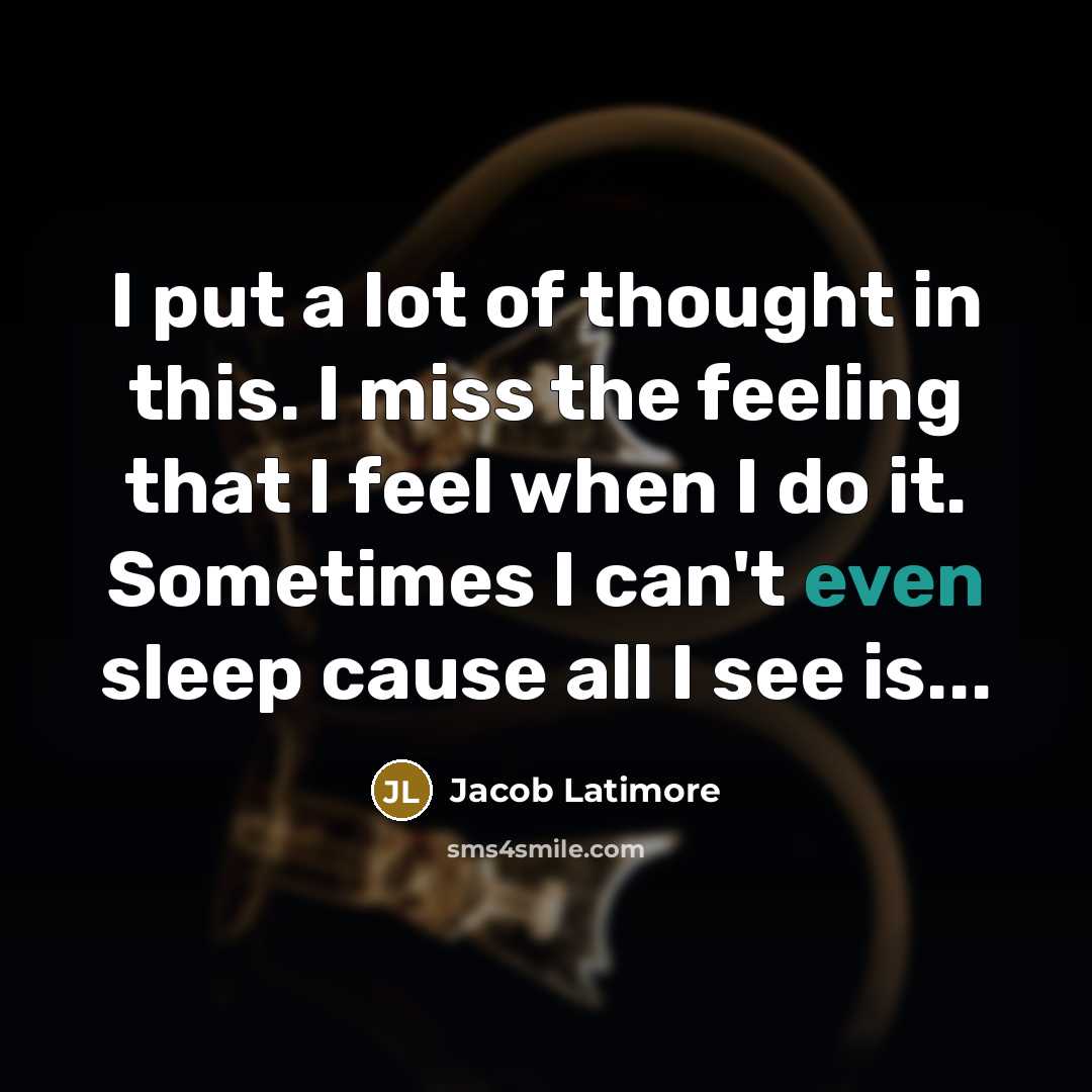 “I put a lot of thought in this. I miss the feeling that I feel when I do it. Sometimes I can't even sleep cause all I see is...” quote by Jacob Latimore