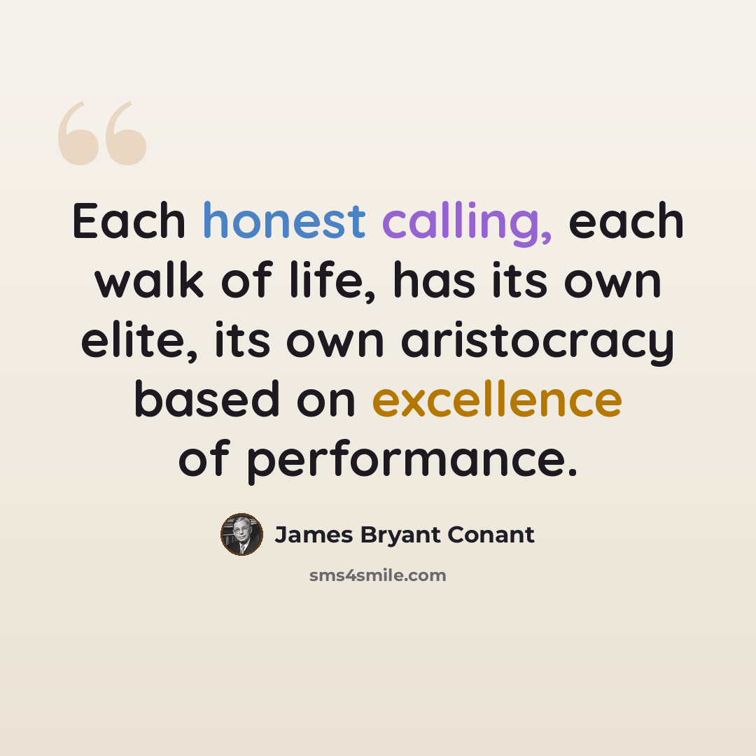 “Each honest calling, each walk of life, has its own elite, its own aristocracy based on excellence of performance.” quote by James Bryant Conant