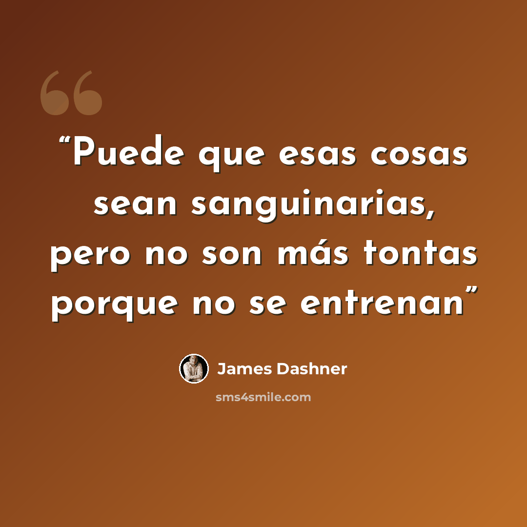 “Puede que esas cosas sean sanguinarias, pero no son más tontas porque no se entrenan” quote by James Dashner