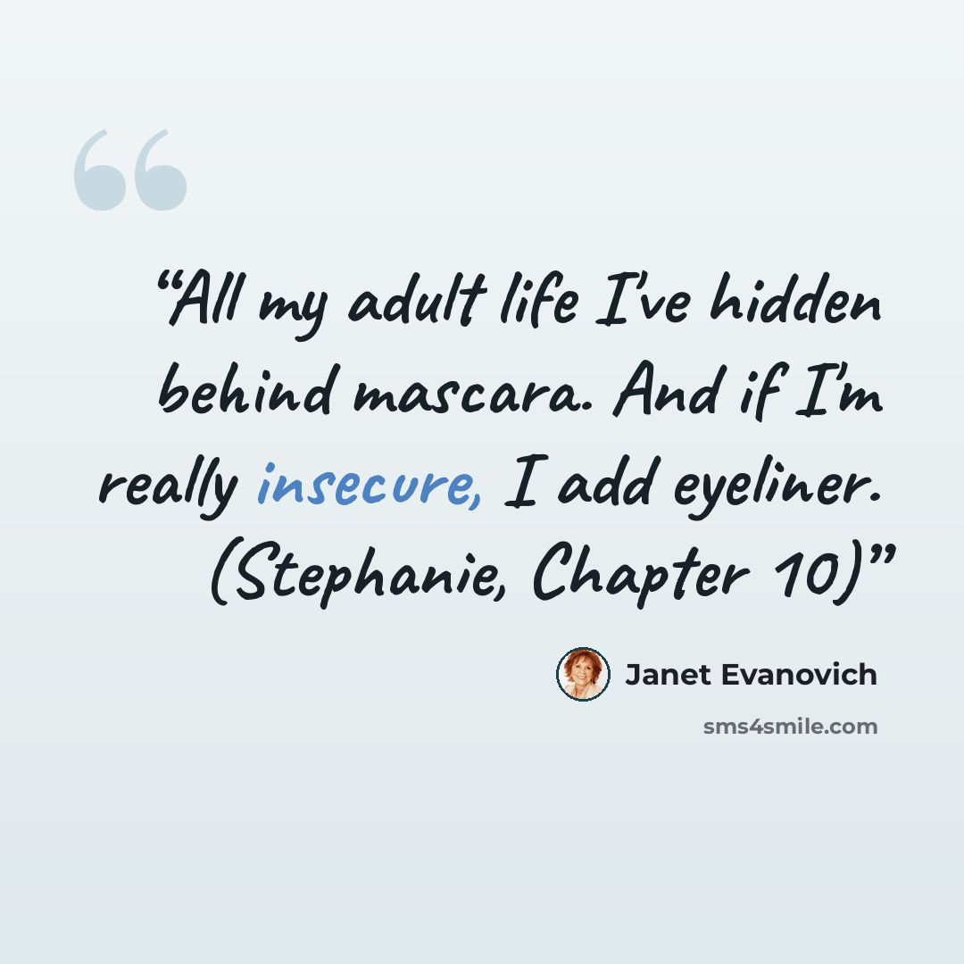 “All my adult life I've hidden behind mascara. And if I'm really insecure, I add eyeliner. (Stephanie, Chapter 10)” quote by Janet Evanovich