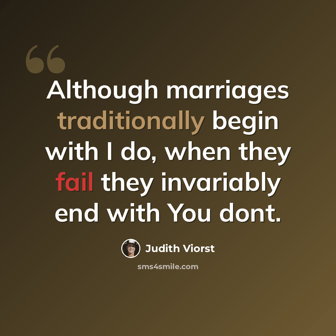 “Although marriages traditionally begin with I do, when they fail they invariably end with You dont.” quote by Judith Viorst