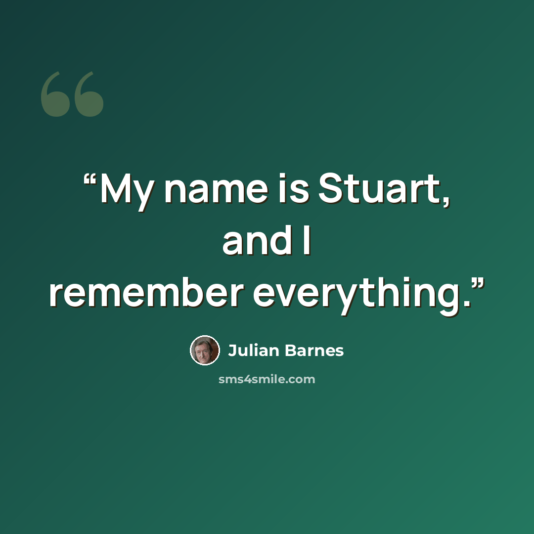 “My name is Stuart, and I remember everything.” quote by Julian Barnes