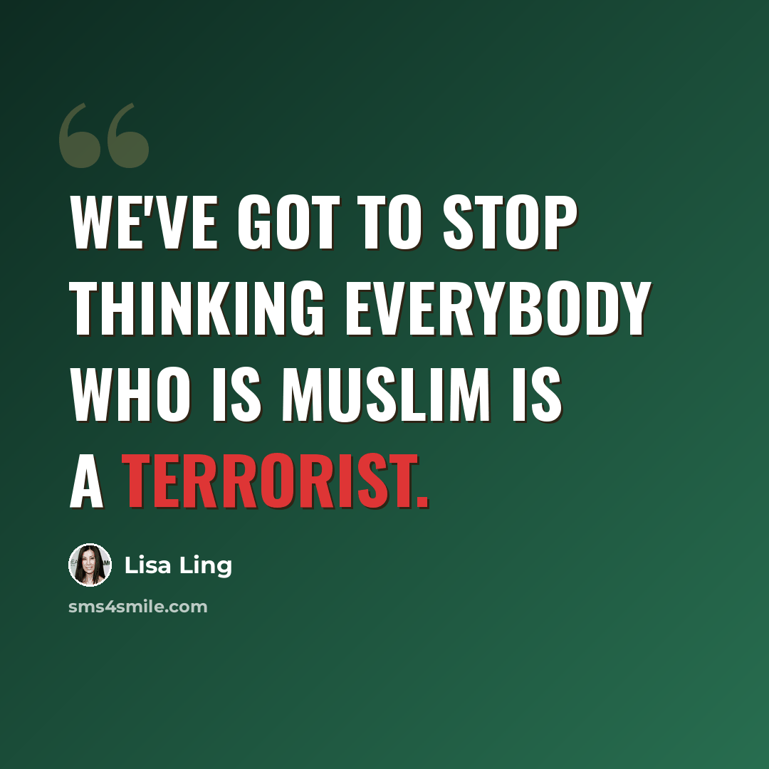 “We've got to stop thinking everybody who is Muslim is a terrorist.” quote by Lisa Ling