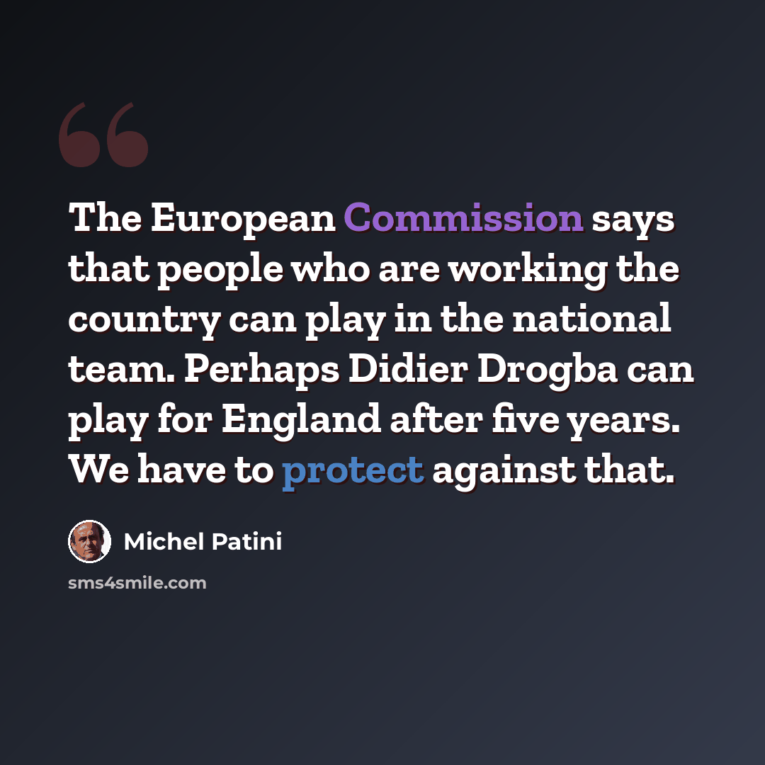 “The European Commission says that people who are working the country can play in the national team. Perhaps Didier Drogba can play for England after five years. We have to protect against that.” quote by Michel Patini