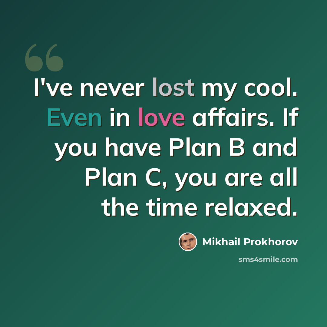 “I've never lost my cool. Even in love affairs. If you have Plan B and Plan C, you are all the time relaxed.” quote by Mikhail Prokhorov