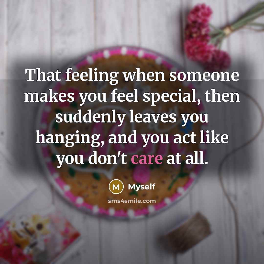 “That feeling when someone makes you feel special, then suddenly leaves you hanging, and you act like you don't care at all.” quote by Myself