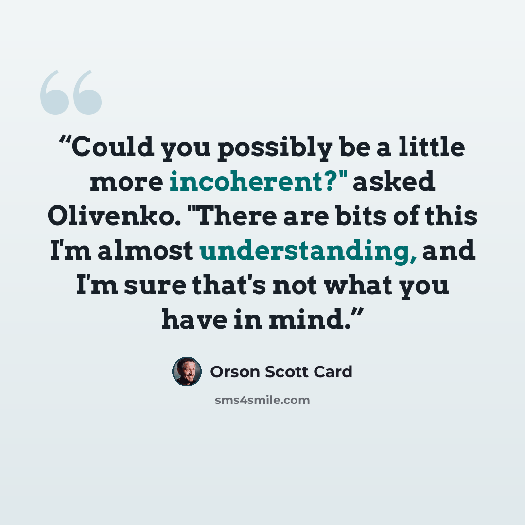 “Could you possibly be a little more incoherent?" asked Olivenko. "There are bits of this I'm almost understanding, and I'm sure that's not what you have in mind.” quote by Orson Scott Card