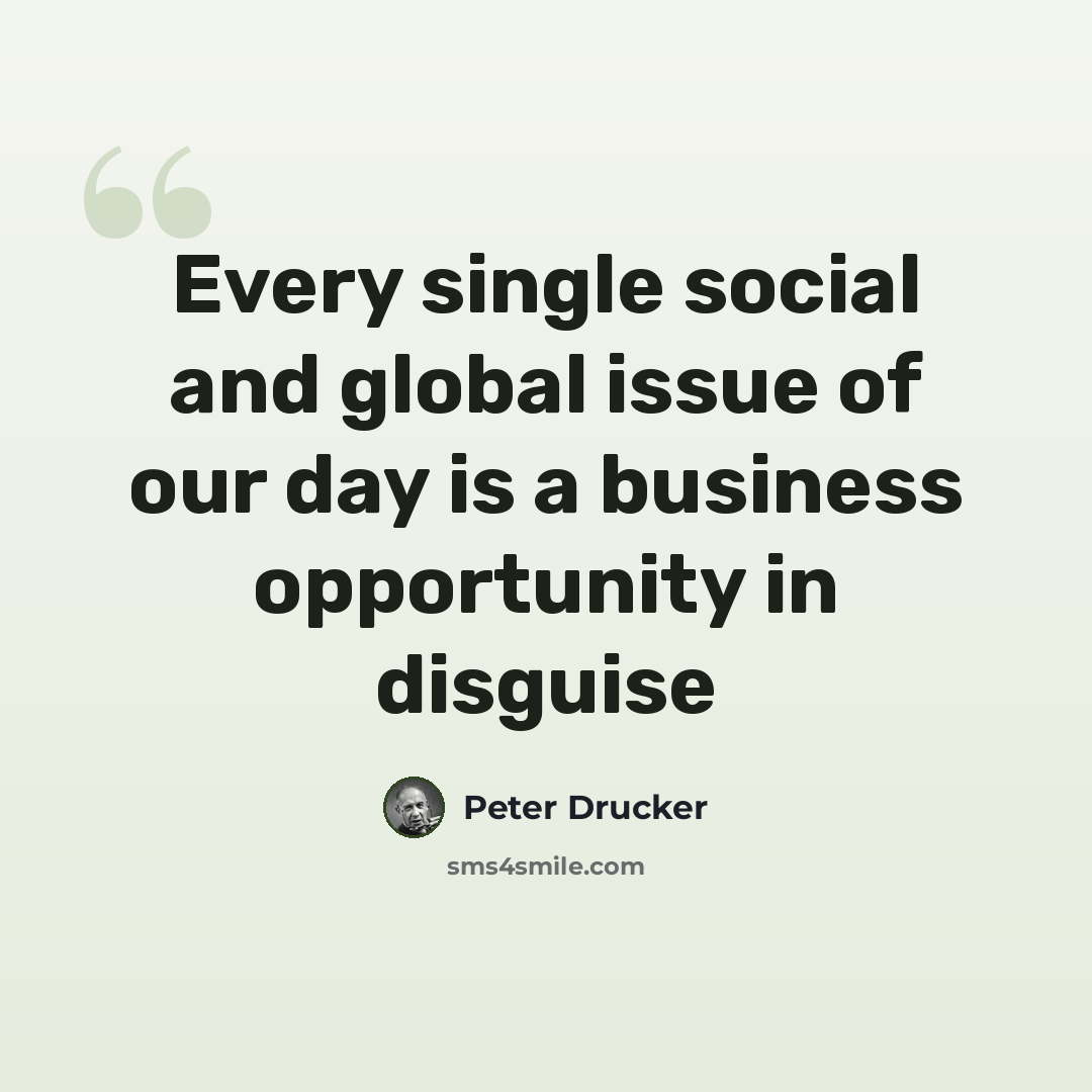 “Every single social and global issue of our day is a business opportunity in disguise” quote by Peter Drucker