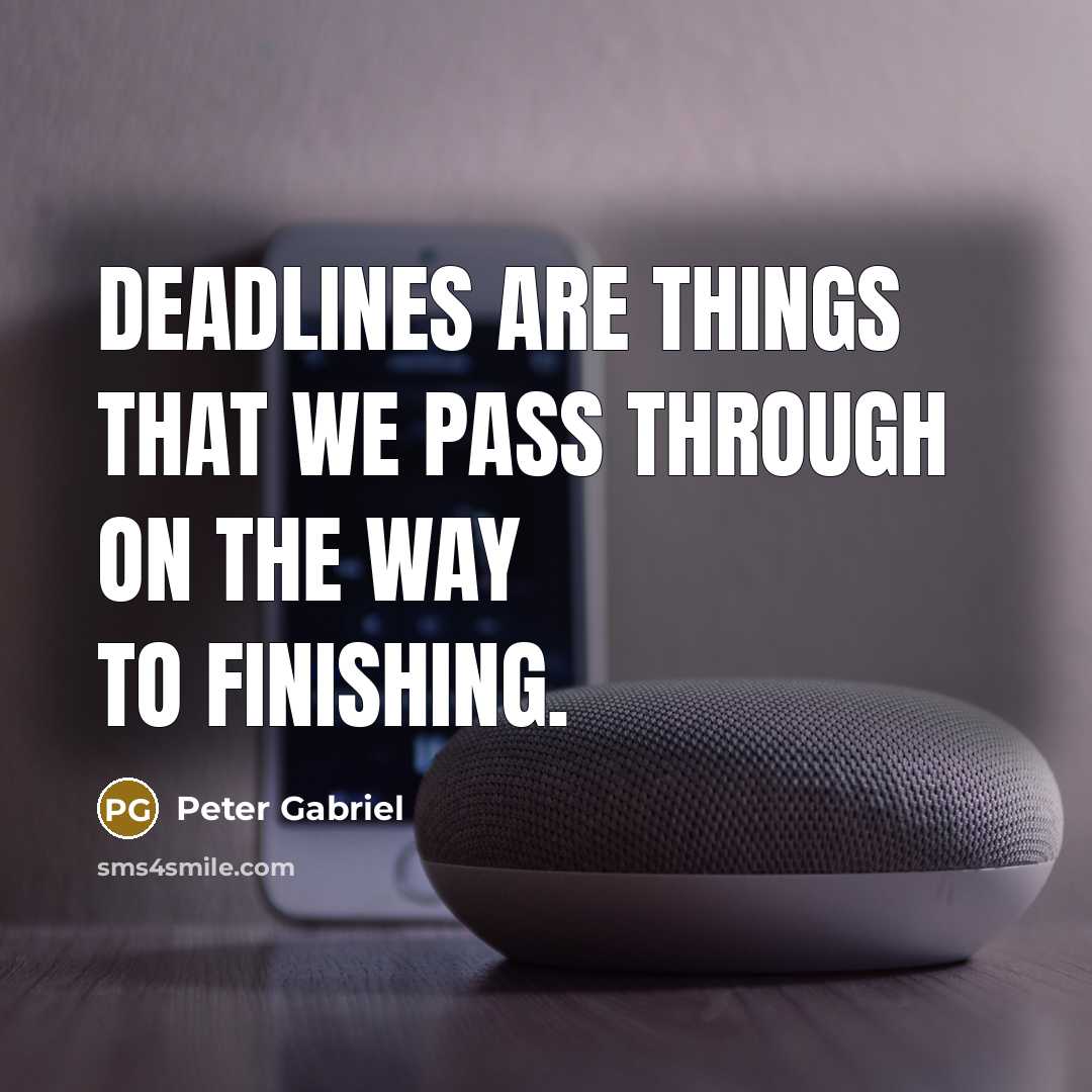 “Deadlines are things that we pass through on the way to finishing.” quote by Peter Gabriel