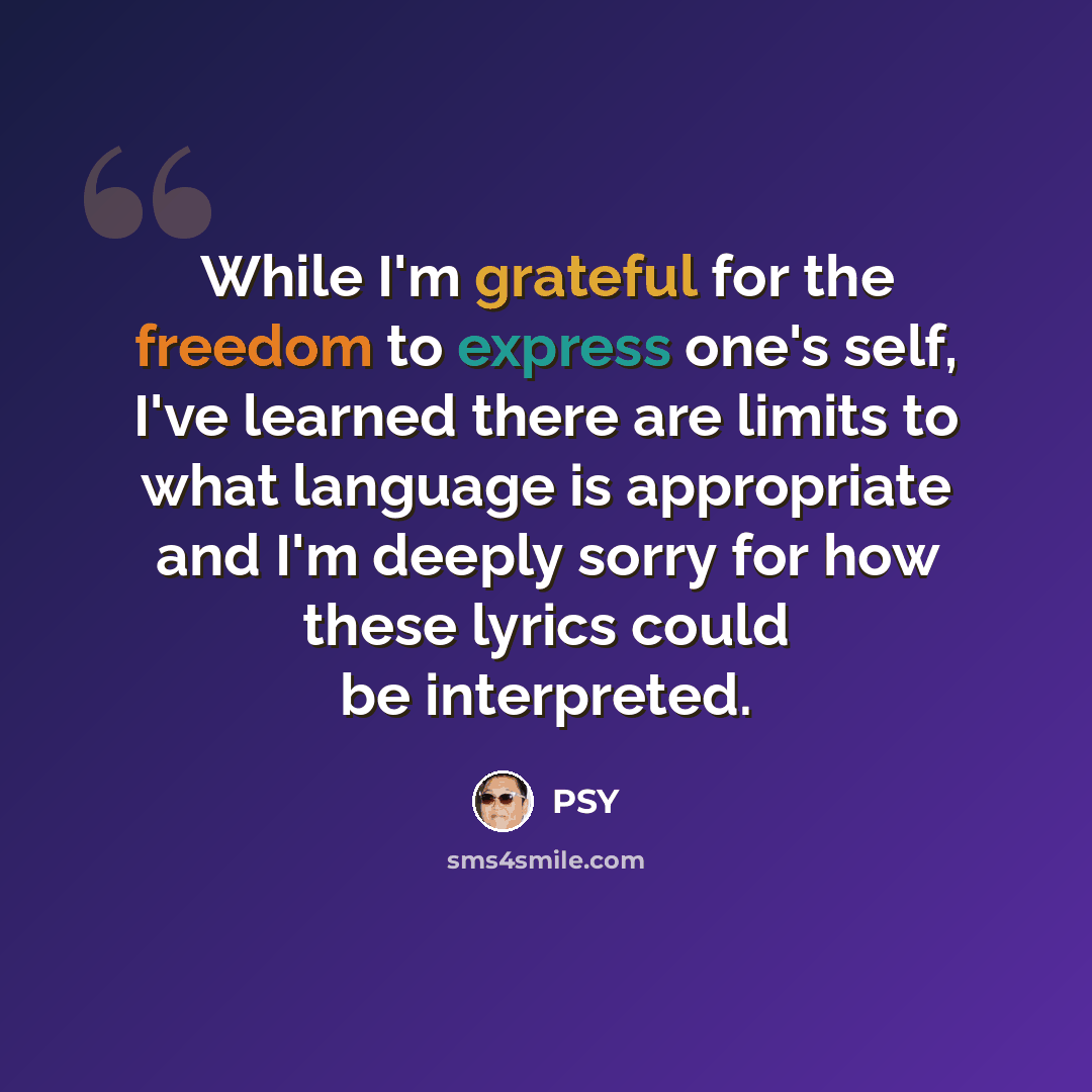 “While I'm grateful for the freedom to express one's self, I've learned there are limits to what language is appropriate and I'm deeply sorry for how these lyrics could be interpreted.” quote by Psy