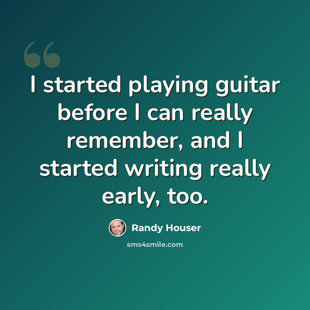“I started playing guitar before I can really remember, and I started writing really early, too.” quote by Randy Houser