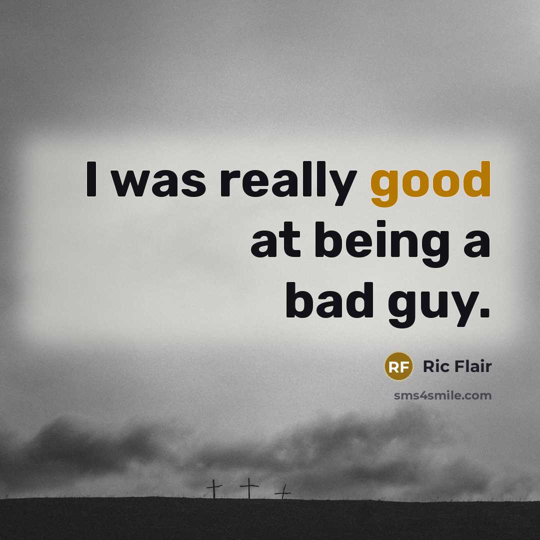 “I was really good at being a bad guy.” quote by Ric Flair