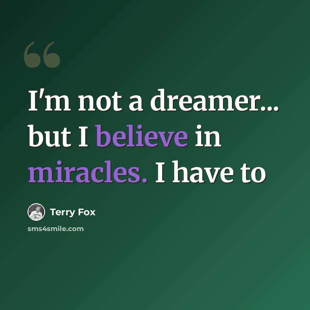 “I'm not a dreamer... but I believe in miracles. I have to” quote by Terry Fox