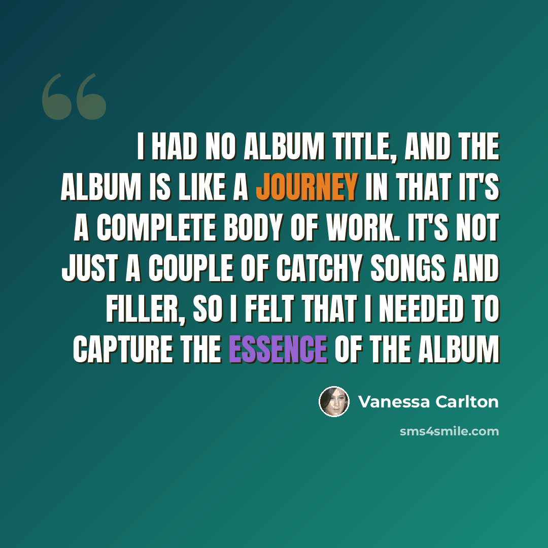 “I had no album title, and the album is like a journey in that it's a complete body of work. It's not just a couple of catchy songs and filler, so I felt that I needed to capture the essence of the album” quote by Vanessa Carlton
