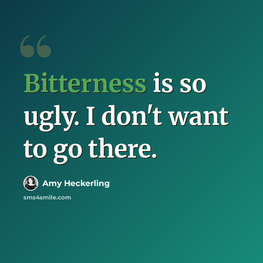 “Bitterness is so ugly. I don't want to go there.” quote by Amy Heckerling