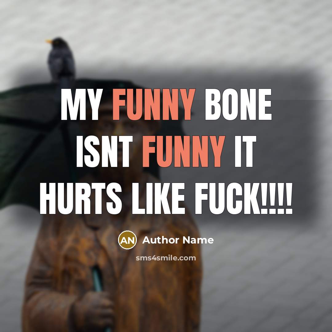 “My Funny Bone Isnt Funny It Hurts Like Fuck!!!!” quote by Author Name