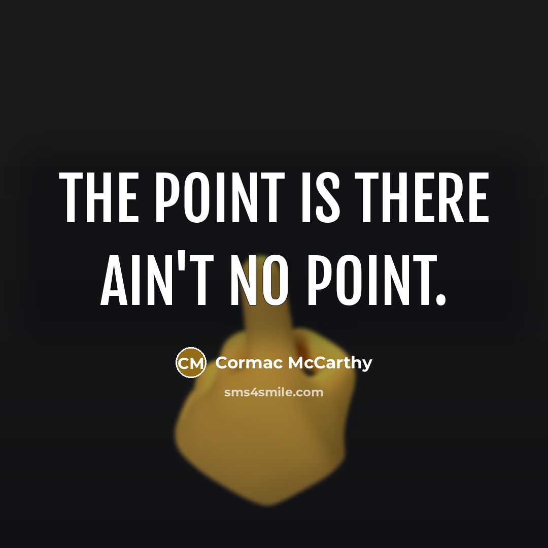 “The point is there ain't no point.” quote by Cormac McCarthy