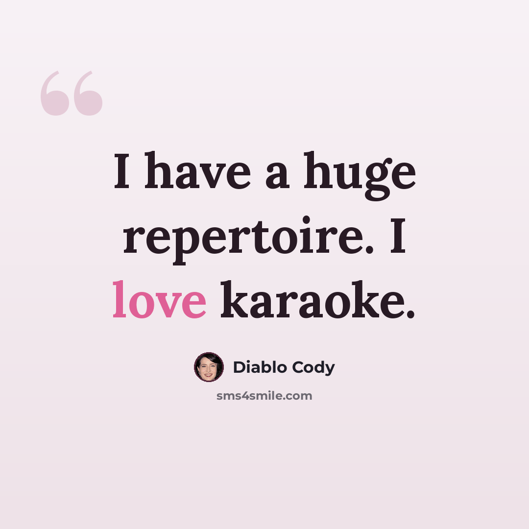 “I have a huge repertoire. I love karaoke.” quote by Diablo Cody