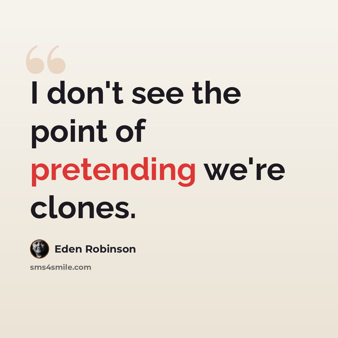 “I don't see the point of pretending we're clones.” quote by Eden Robinson