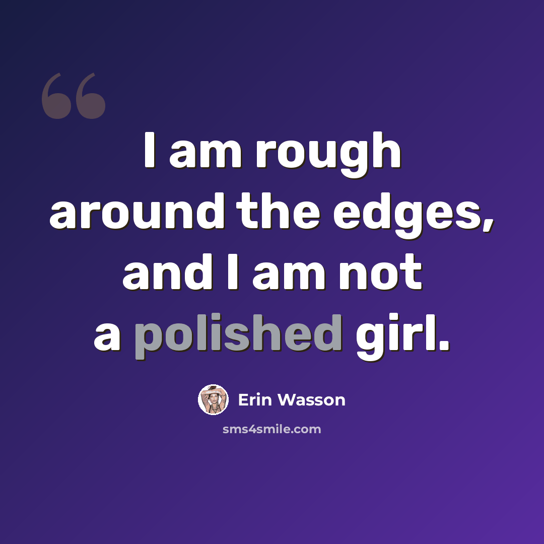 “I am rough around the edges, and I am not a polished girl.” quote by Erin Wasson