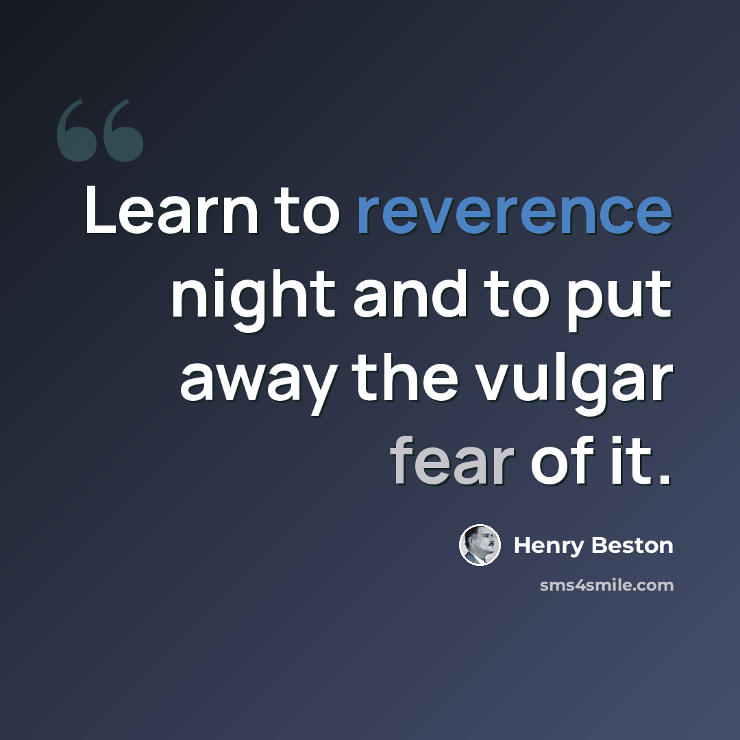 “Learn to reverence night and to put away the vulgar fear of it.” quote by Henry Beston